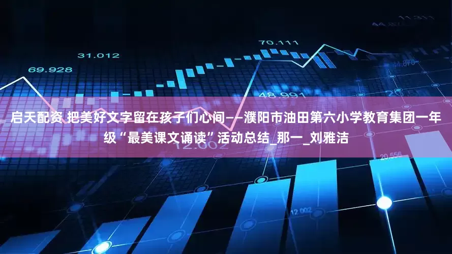 启天配资 把美好文字留在孩子们心间——濮阳市油田第六小学教育集团一年级“最美课文诵读”活动总结_那一_刘雅洁