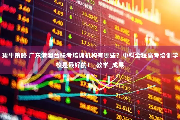 珺牛策略 广东港澳台联考培训机构有哪些？中科全程高考培训学校是最好的！_教学_成果