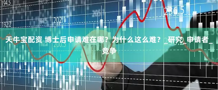 天牛宝配资 博士后申请难在哪？为什么这么难？_研究_申请者_竞争