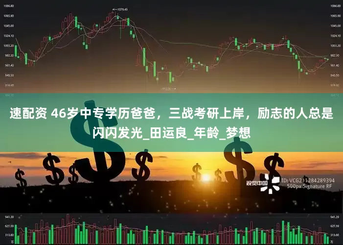 速配资 46岁中专学历爸爸，三战考研上岸，励志的人总是闪闪发光_田运良_年龄_梦想