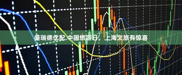 盛瑞德优配 中国旅游日，上海文旅有惊喜