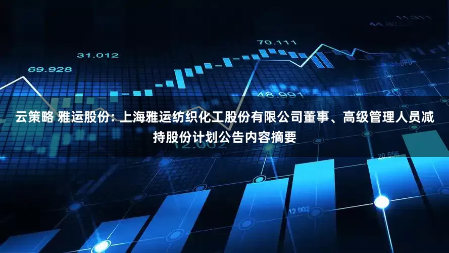 云策略 雅运股份: 上海雅运纺织化工股份有限公司董事、高级管理人员减持股份计划公告内容摘要
