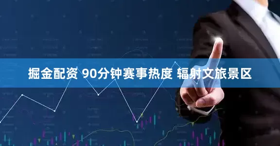 掘金配资 90分钟赛事热度 辐射文旅景区