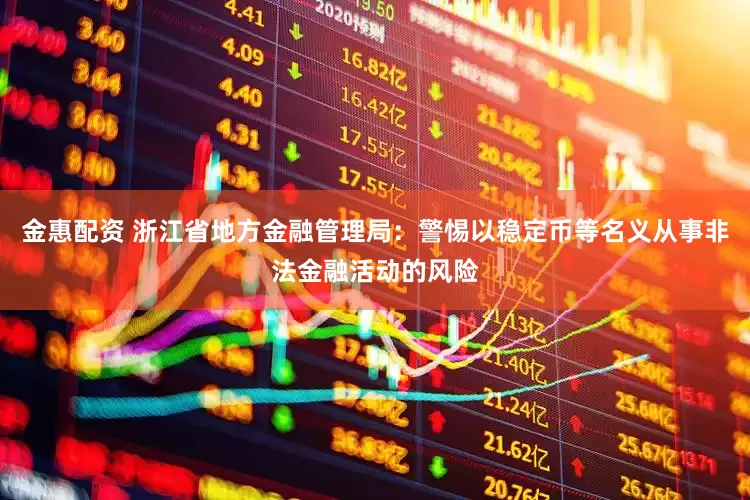 金惠配资 浙江省地方金融管理局：警惕以稳定币等名义从事非法金融活动的风险