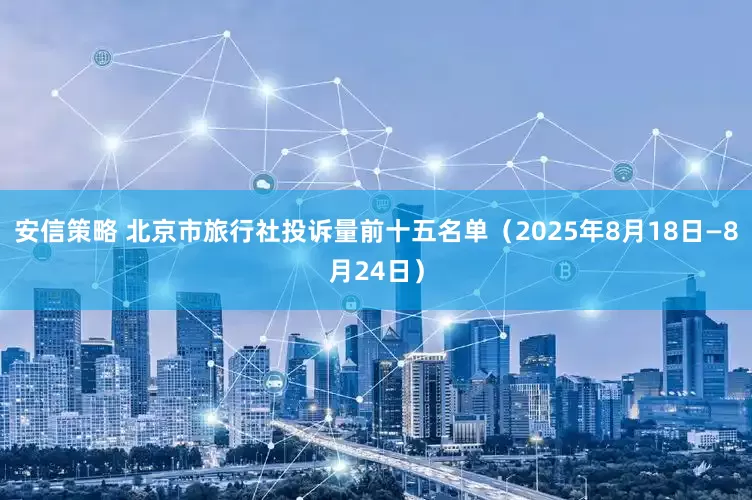 安信策略 北京市旅行社投诉量前十五名单（2025年8月18日—8月24日）