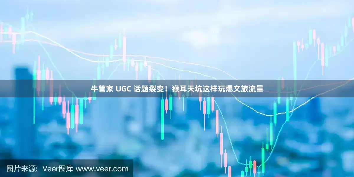 牛管家 UGC 话题裂变！猴耳天坑这样玩爆文旅流量
