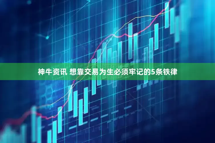 神牛资讯 想靠交易为生必须牢记的5条铁律