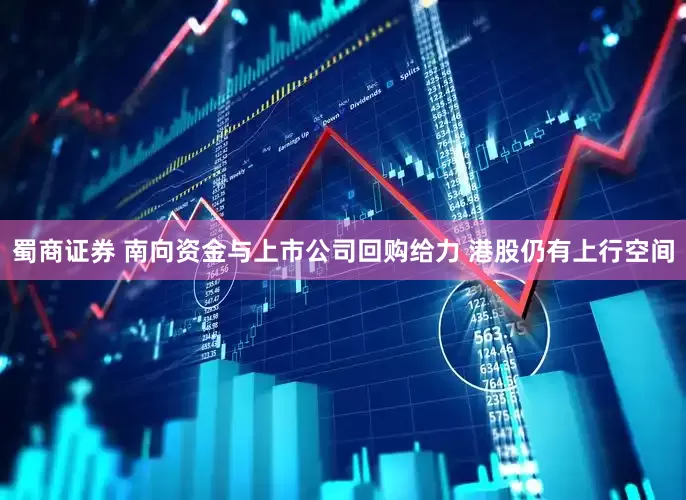 蜀商证券 南向资金与上市公司回购给力 港股仍有上行空间