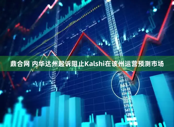 鼎合网 内华达州起诉阻止Kalshi在该州运营预测市场